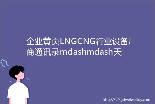 企业黄页LNGCNG行业设备厂商通讯录mdashmdash天津重庆篇